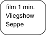 film 1 min.
  Vliegshow
  Seppe 